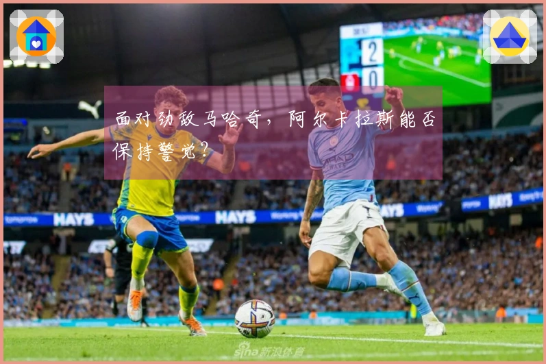 面对劲敌马哈奇，阿尔卡拉斯能否保持警觉？