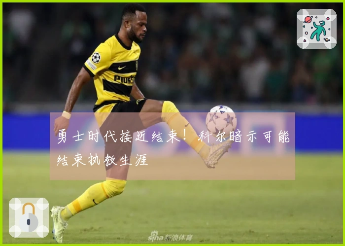 勇士时代接近结束！科尔暗示可能结束执教生涯