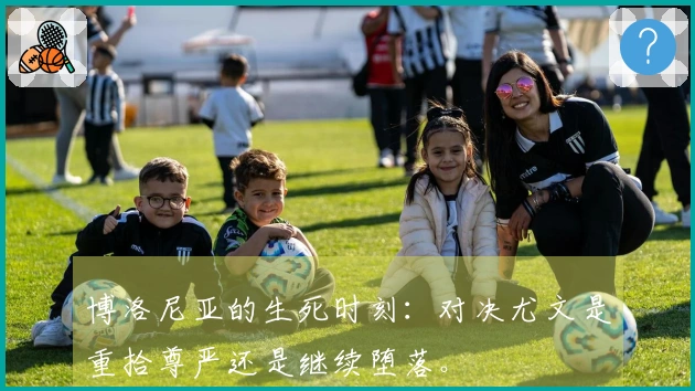 博洛尼亚的生死时刻：对决尤文是重拾尊严还是继续堕落。
