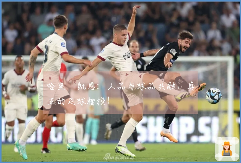 哈里・凯恩：人品与球品共融，真正的足球楷模！