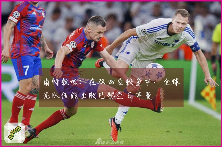 南特教练：在双回合较量中，全球无队伍能击败巴黎圣日耳曼