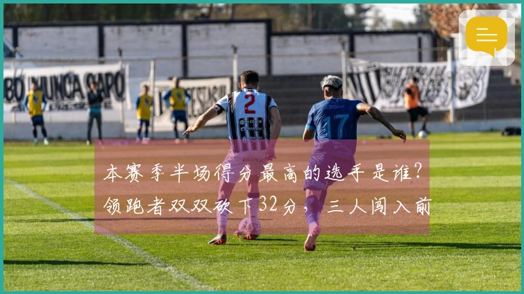 本赛季半场得分最高的选手是谁？领跑者双双砍下32分，三人闯入前20名