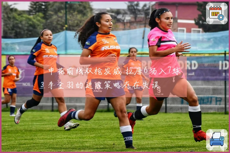 申花前线双枪发威 拉唐6场入7球 李金羽的进攻策略存在失误