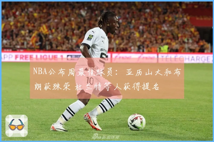 NBA公布周最佳球员：亚历山大和布朗获殊荣 杜兰特等人获得提名