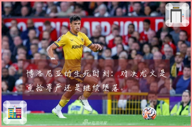 博洛尼亚的生死时刻：对决尤文是重拾尊严还是继续堕落。