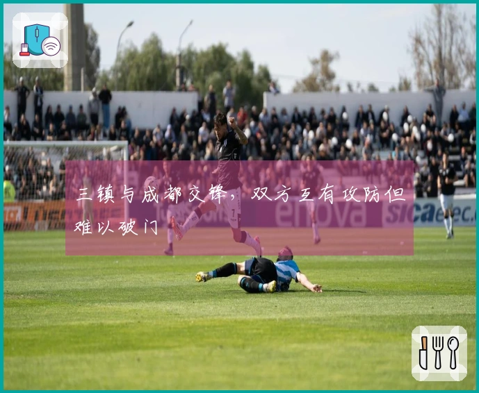 三镇与成都交锋，双方互有攻防但难以破门